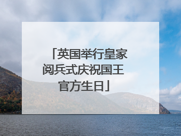 英国举行皇家阅兵式庆祝国王官方生日